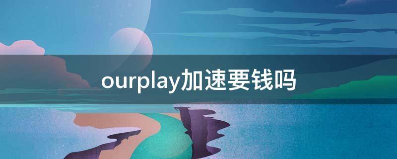 ourplay加速要钱吗 ourplay免费加速吗