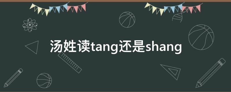 汤姓怎么念 汤姓读tang还是shang