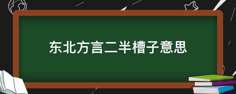 东北方言二半槽子意思 东北话半语子是什么意思