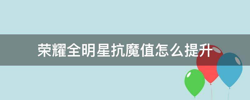 荣耀全明星抗魔值怎么提升 荣耀全明星怎么提升抗魔值