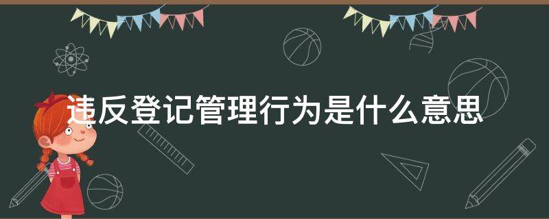 违反登记管理行为是什么意思 违反登记管理行为有哪些