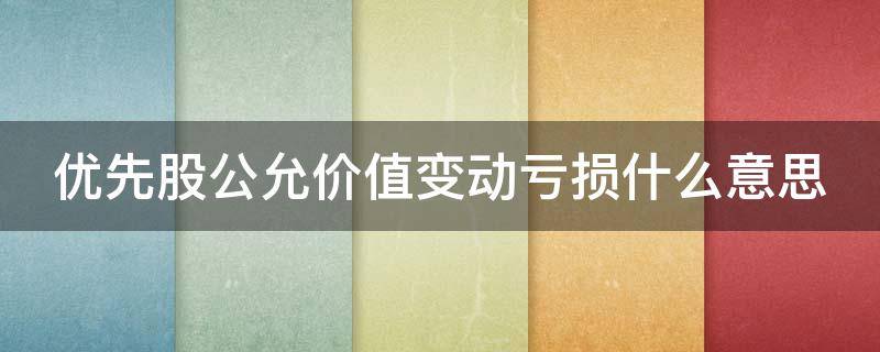 优先股公允价值变动亏损什么意思（优先股的公允价值变动是什么意思）