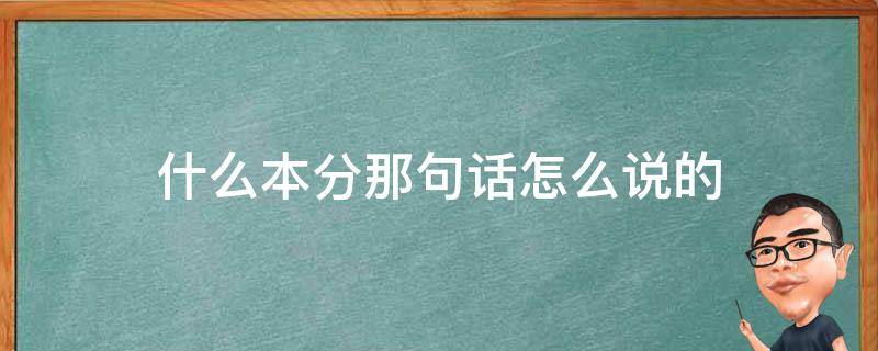 什么本分那句话怎么说的（什么什么是本分咋说的）