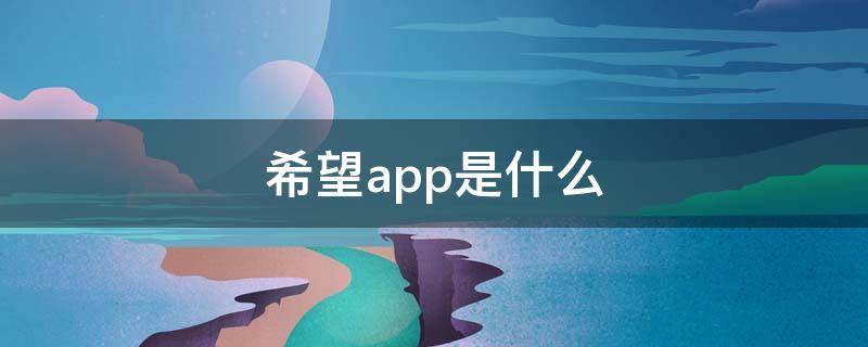 希望app是什么 希望在线app下载官方版