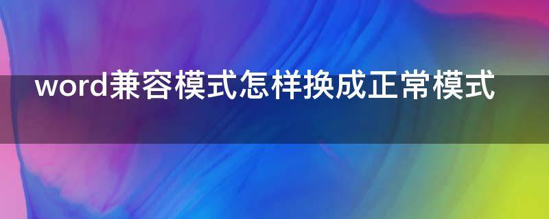 word兼容模式怎样换成正常模式（苹果word兼容模式怎样换成正常模式）