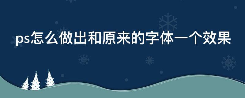 ps怎么做出和原来的字体一个效果 ps怎么做出和原来的字体一个效果呢