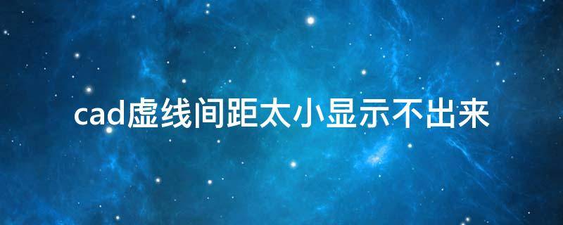 cad虚线间距太小显示不出来 cad2016虚线间距太小显示不出来