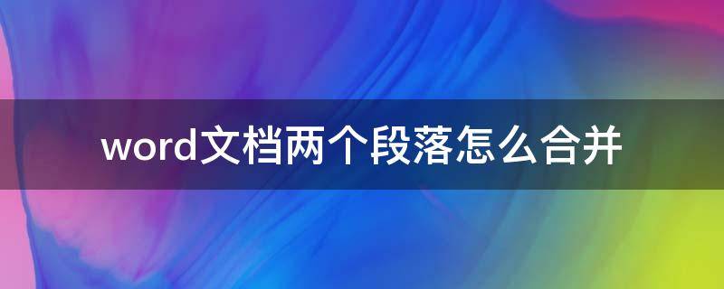 word文档两个段落怎么合并 word文档两段落怎么合并