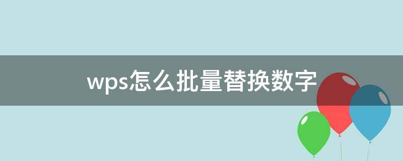 wps怎么批量替换数字 wps替换全部数字