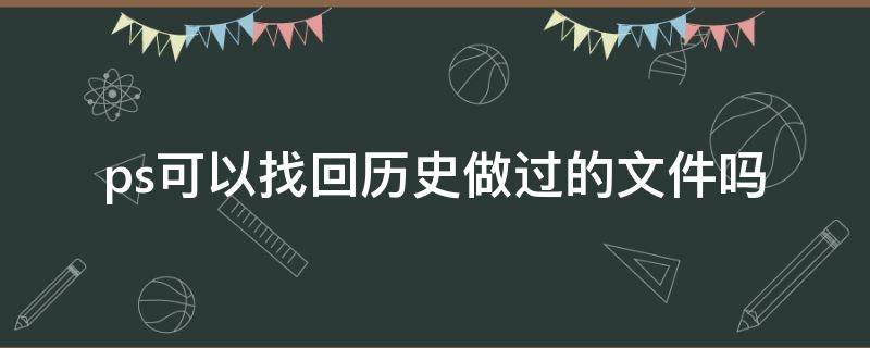 ps可以找回历史做过的文件吗 找到以前保存的ps文件