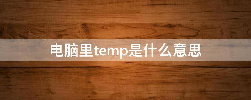 电脑里temp是什么意思 temp计算机什么意思