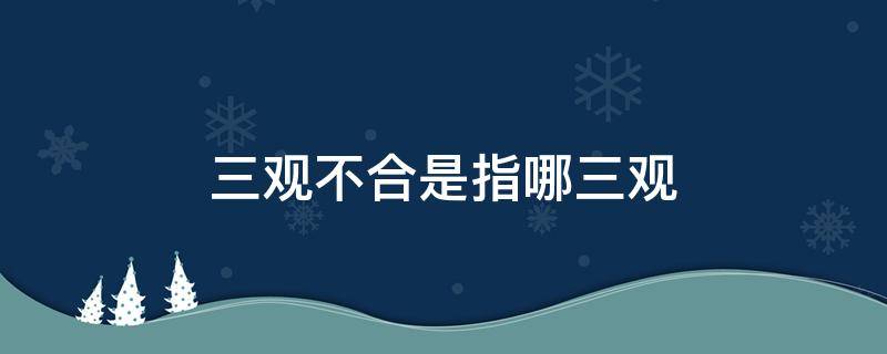 三观不合是指哪三观呢（三观不合是哪三观分别是什么）