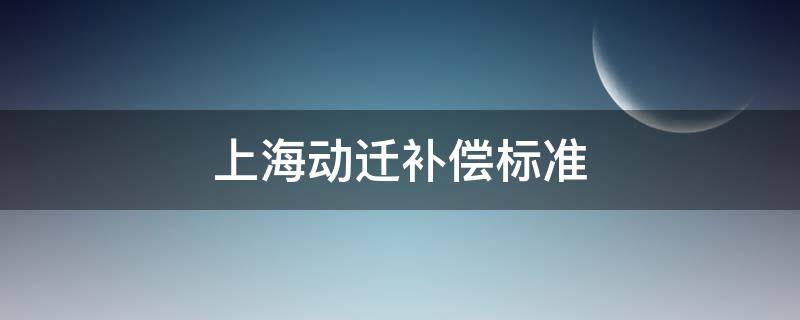 上海动迁补偿标准（上海动迁补偿标准2021）