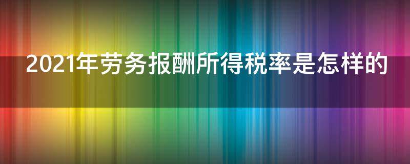 2021年劳务报酬所得税率是怎样的 2021年劳务报酬所得税率是怎样的呢