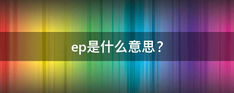 ep是什么意思？ ep是什么意思音乐