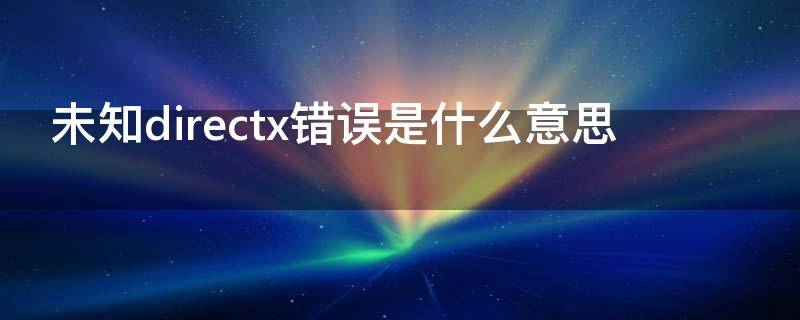 未知directx错误是什么意思 2016未知的directx错误