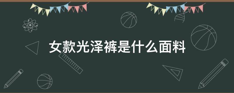 女款光泽裤是什么面料 什么叫光泽裤