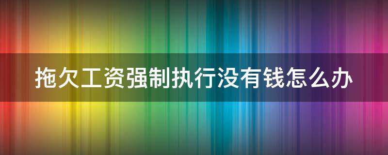 拖欠工资强制执行没有钱怎么办 拖欠工资申请强制执行也没钱怎么办