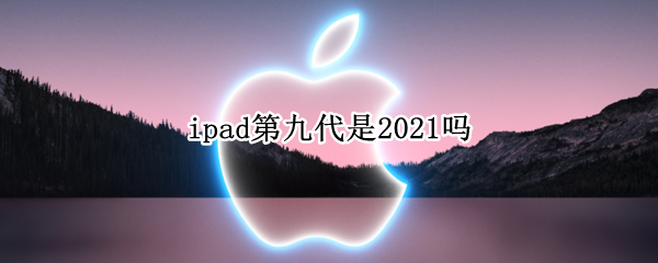 ipad第九代是2021吗（ipad第九代是2020吗）