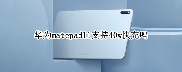 华为matepad11支持40w快充吗 matepad11支持多少w快充