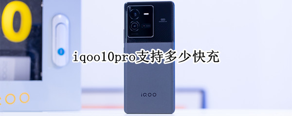 iqoo10pro支持多少快充 iqoopro支持120w快充吗?