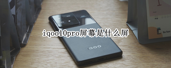 iqoo10pro屏幕是什么屏（iQOOPro什么屏幕）