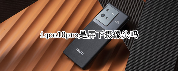 iqoo10pro是屏下摄像头吗 iqoo9屏下摄像头