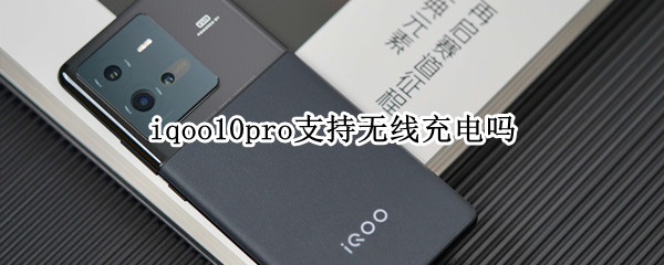 iqoo10pro支持无线充电吗（iqoopro支持无线充电吗?）
