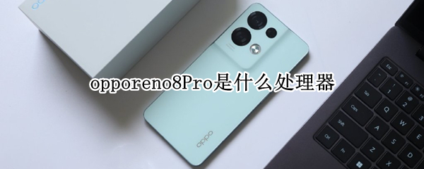 opporeno8Pro是什么处理器 OPPOreno8处理器