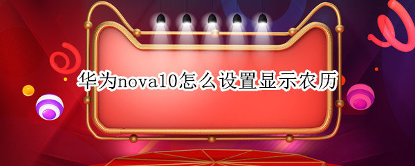 华为nova10怎么设置显示农历 华为nova4怎么显示农历