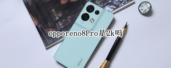 opporeno8Pro是2k吗（opporeno4pro是2k屏幕吗）