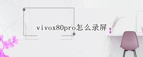 vivox80pro怎么录屏 vivox50pro录屏怎么录
