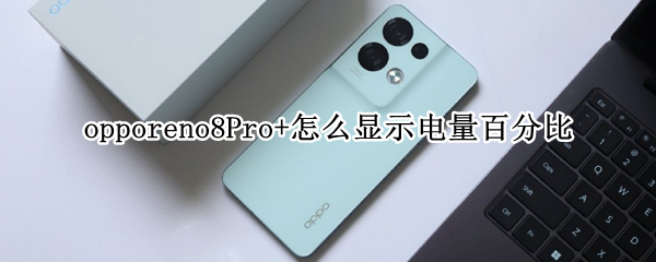 opporeno8Pro+怎么显示电量百分比（opporeno6怎么显示电量百分比）