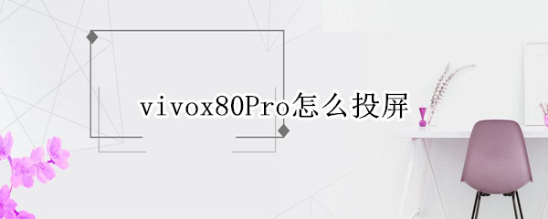 vivox80pro怎么投屏电视 vivox20plus怎么投屏到电视