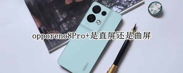 opporeno8Pro+是直屏还是曲屏（opporeno6pro是直屏还是曲屏）
