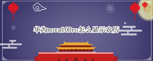 华为nova10Pro怎么显示农历 华为nova5pro怎么设置农历和阳历
