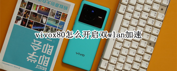vivox80怎么开启双wlan加速（vivox30支持双wifi加速吗）