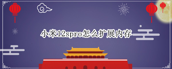 小米12spro怎么扩展内存（小米11怎么内存扩展）