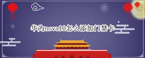 华为nova10怎么添加门禁卡（华为nova5pro怎么添加门禁卡）