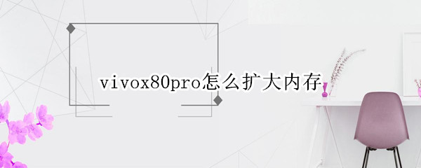 vivox80pro怎么扩大内存（vivox20plus怎么扩展内存）
