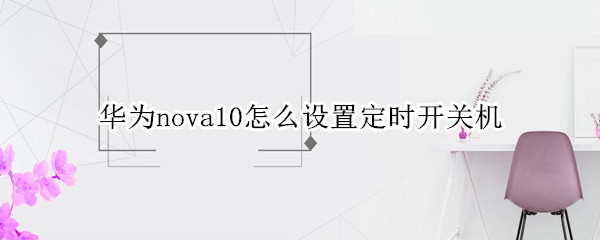 华为nova10怎么设置定时开关机 华为nova5pro的定时开关机在哪设置