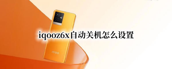 iqooz6x自动关机怎么设置 iqooz1x如何关机