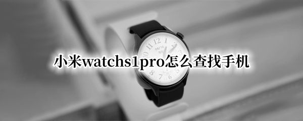 小米watchs1pro怎么查找手机 小米手机怎么查找手表
