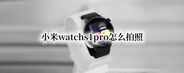 小米watchs1pro怎么拍照（小米11pro照相机功能）