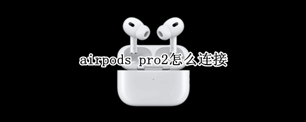 airpods（airpods pro怎么连接手机）