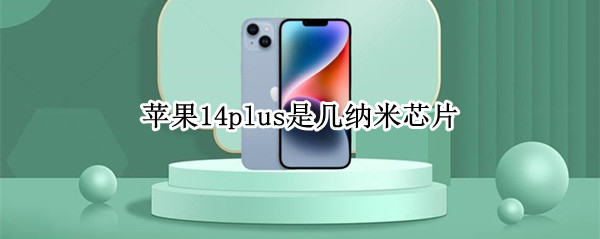 苹果14plus是几纳米芯片（iphone12几纳米芯片）