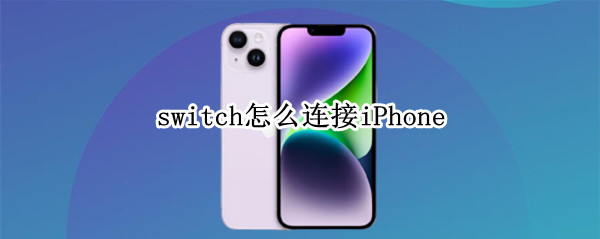 switch怎么连接iPhone（switch怎么连接iphone13pro的热点）