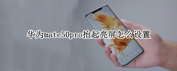 华为mate50pro抬起亮屏怎么设置 华为mate20pro如何设置抬起亮屏