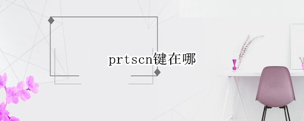 prtscn键在哪（prtscn键在哪怎么截图）