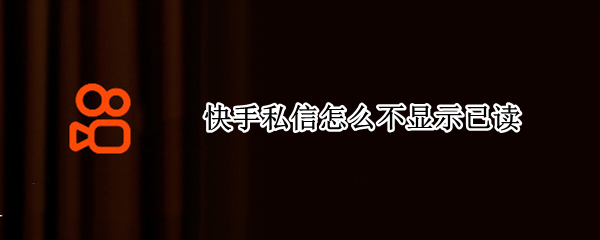 快手私信怎么不显示已读 快手私信可以看到已读吗